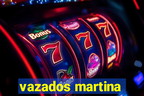 vazados martina